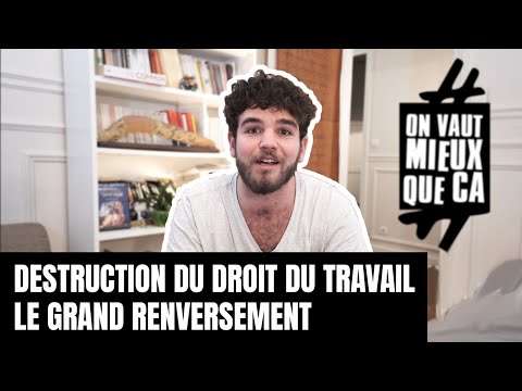 DESTRUCTION DU DROIT DU TRAVAIL : LE GRAND RENVERSEMENT #OnVautMieuxQueCa